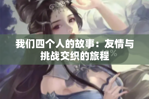 我们四个人的故事：友情与挑战交织的旅程