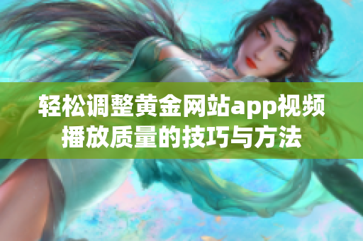 轻松调整黄金网站app视频播放质量的技巧与方法