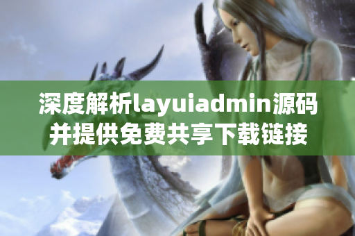 深度解析layuiadmin源码并提供免费共享下载链接