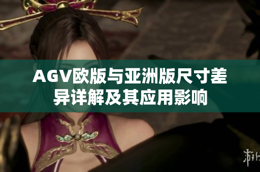 AGV欧版与亚洲版尺寸差异详解及其应用影响