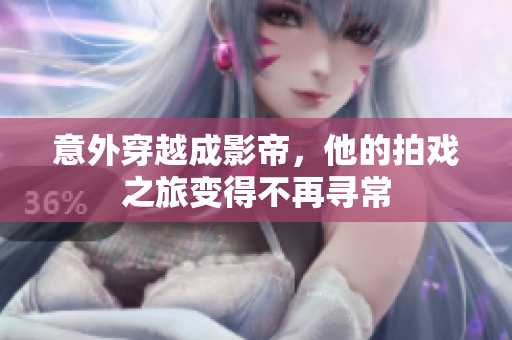 意外穿越成影帝，他的拍戏之旅变得不再寻常