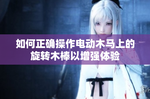 如何正确操作电动木马上的旋转木棒以增强体验