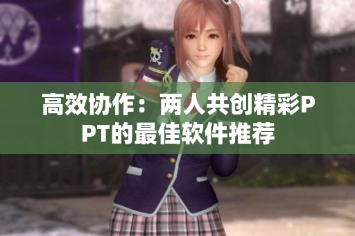 高效协作：两人共创精彩PPT的最佳软件推荐