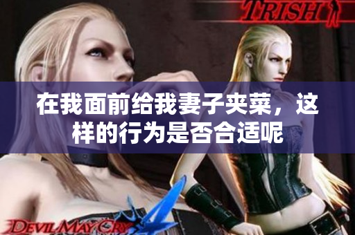 在我面前给我妻子夹菜，这样的行为是否合适呢