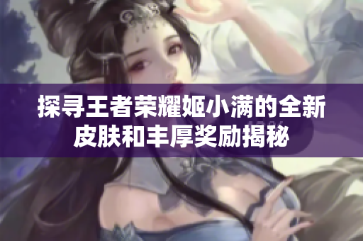 探寻王者荣耀姬小满的全新皮肤和丰厚奖励揭秘