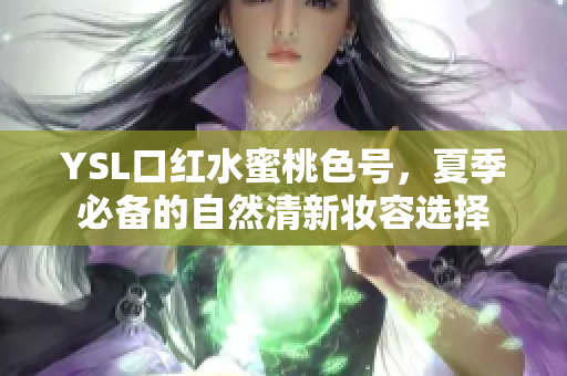 YSL口红水蜜桃色号，夏季必备的自然清新妆容选择