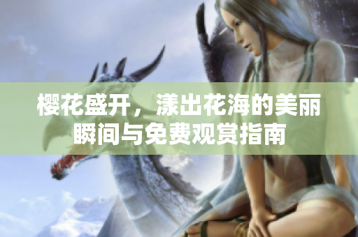 樱花盛开，漾出花海的美丽瞬间与免费观赏指南