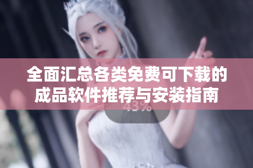 全面汇总各类免费可下载的成品软件推荐与安装指南