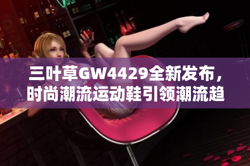 三叶草GW4429全新发布，时尚潮流运动鞋引领潮流趋势