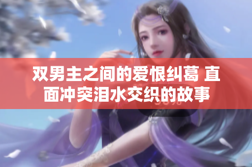 双男主之间的爱恨纠葛 直面冲突泪水交织的故事