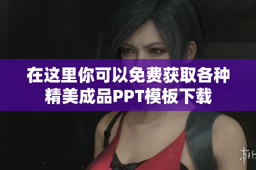 在这里你可以免费获取各种精美成品PPT模板下载
