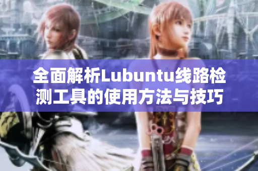 全面解析Lubuntu线路检测工具的使用方法与技巧