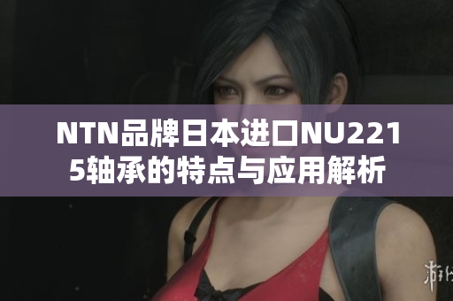 NTN品牌日本进口NU2215轴承的特点与应用解析