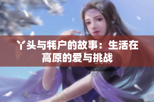 丫头与牦户的故事：生活在高原的爱与挑战