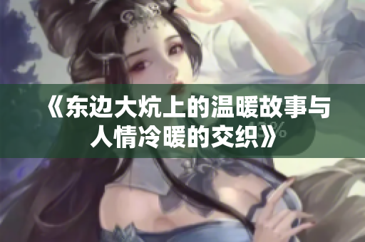 《东边大炕上的温暖故事与人情冷暖的交织》
