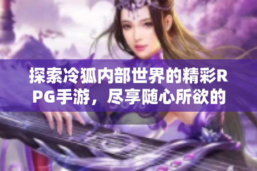 探索冷狐内部世界的精彩RPG手游，尽享随心所欲的冒险体验