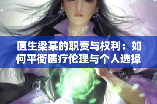 医生梁某的职责与权利：如何平衡医疗伦理与个人选择