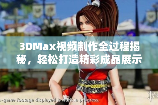 3DMax视频制作全过程揭秘，轻松打造精彩成品展示