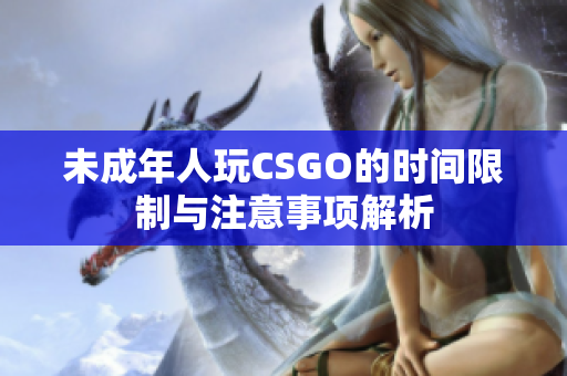 未成年人玩CSGO的时间限制与注意事项解析