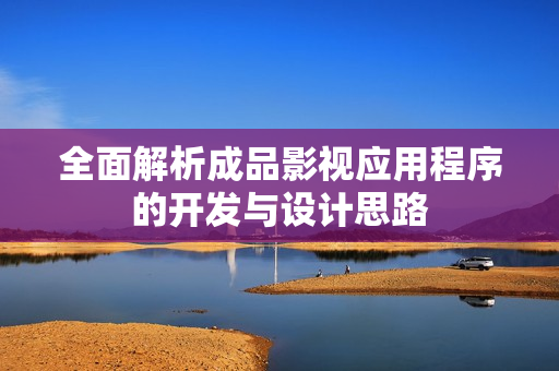 全面解析成品影视应用程序的开发与设计思路
