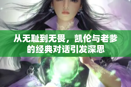 从无耻到无畏，凯伦与老爹的经典对话引发深思