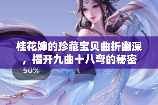 桂花婶的珍藏宝贝曲折幽深，揭开九曲十八弯的秘密