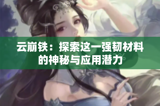 云崩铁：探索这一强韧材料的神秘与应用潜力