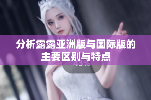 分析露露亚洲版与国际版的主要区别与特点