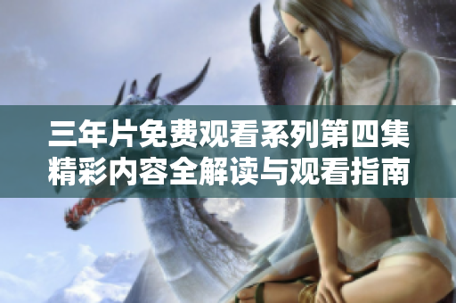 三年片免费观看系列第四集精彩内容全解读与观看指南