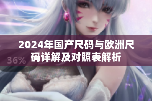 2024年国产尺码与欧洲尺码详解及对照表解析