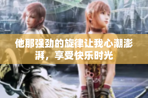 他那强劲的旋律让我心潮澎湃，享受快乐时光