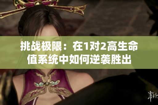 挑战极限：在1对2高生命值系统中如何逆袭胜出