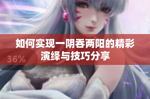如何实现一阴吞两阳的精彩演绎与技巧分享