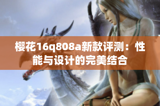 樱花16q808a新款评测：性能与设计的完美结合
