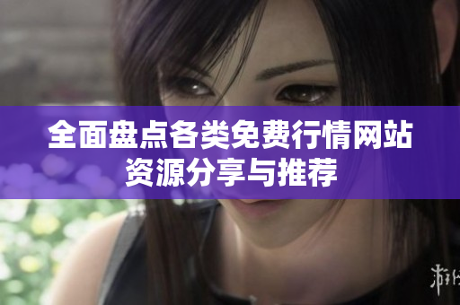 全面盘点各类免费行情网站资源分享与推荐