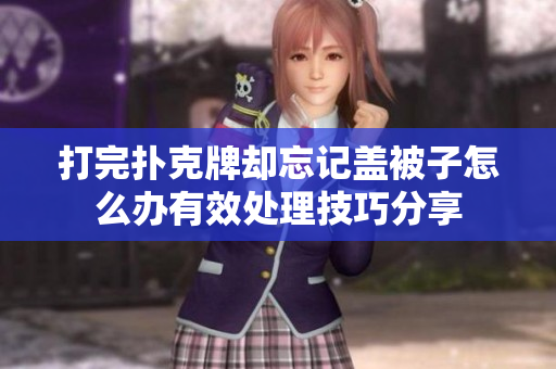打完扑克牌却忘记盖被子怎么办有效处理技巧分享