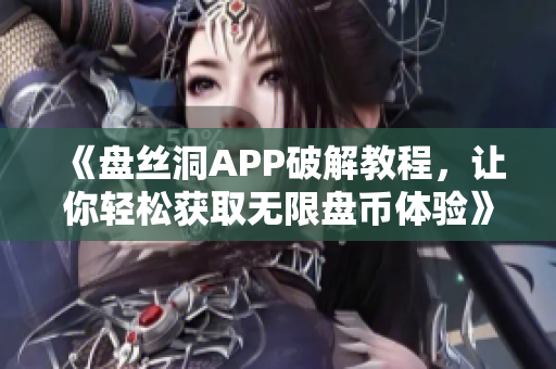 《盘丝洞APP破解教程，让你轻松获取无限盘币体验》