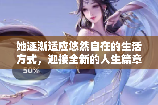 她逐渐适应悠然自在的生活方式，迎接全新的人生篇章