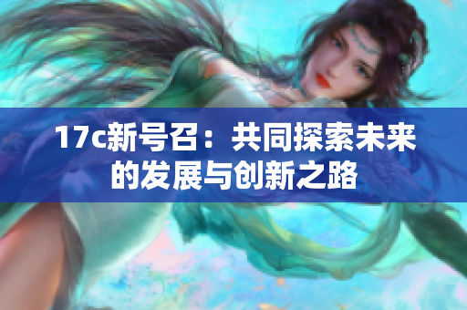 17c新号召：共同探索未来的发展与创新之路