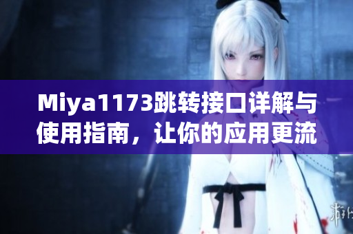Miya1173跳转接口详解与使用指南，让你的应用更流畅