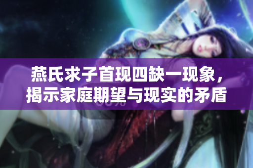 燕氏求子首现四缺一现象，揭示家庭期望与现实的矛盾