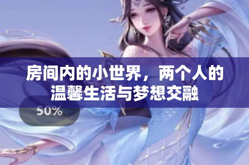 房间内的小世界，两个人的温馨生活与梦想交融