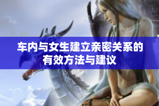 车内与女生建立亲密关系的有效方法与建议