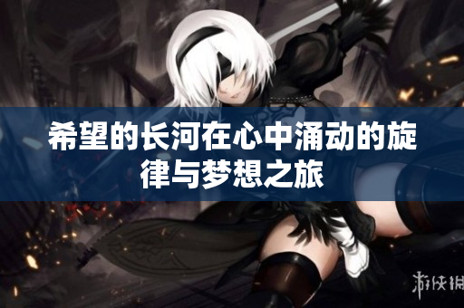 希望的长河在心中涌动的旋律与梦想之旅