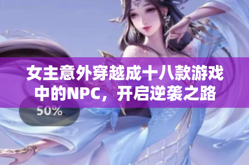 女主意外穿越成十八款游戏中的NPC，开启逆袭之路