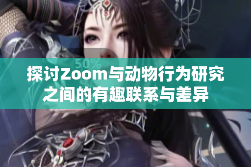 探讨Zoom与动物行为研究之间的有趣联系与差异
