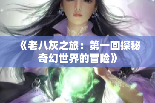 《老八灰之旅：第一回探秘奇幻世界的冒险》