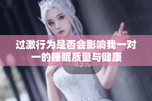 过激行为是否会影响我一对一的睡眠质量与健康
