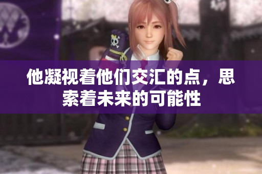 他凝视着他们交汇的点，思索着未来的可能性