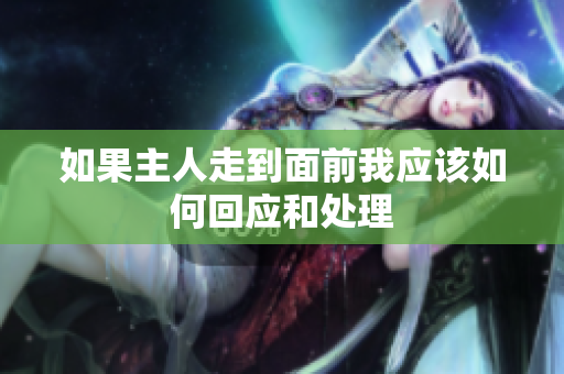 如果主人走到面前我应该如何回应和处理